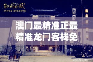 澳門最精準(zhǔn)真正最精準(zhǔn)龍門客棧，澳門龍門客棧，揭秘最精準(zhǔn)預(yù)測(cè)之謎